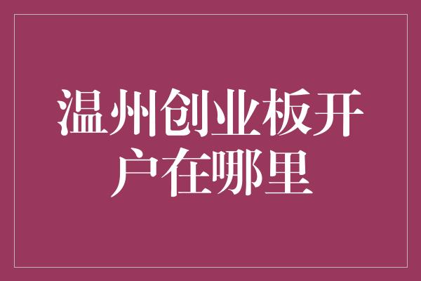 温州创业板开户在哪里