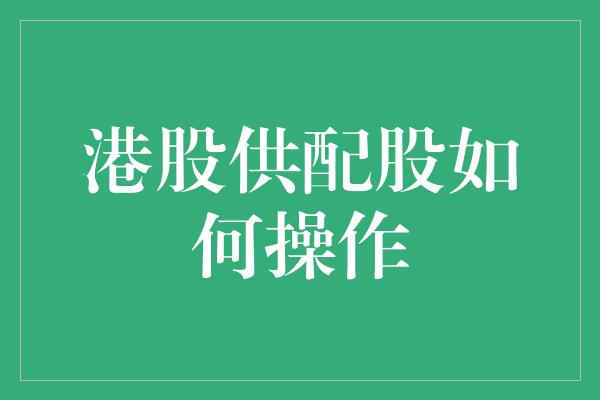 港股供配股如何操作