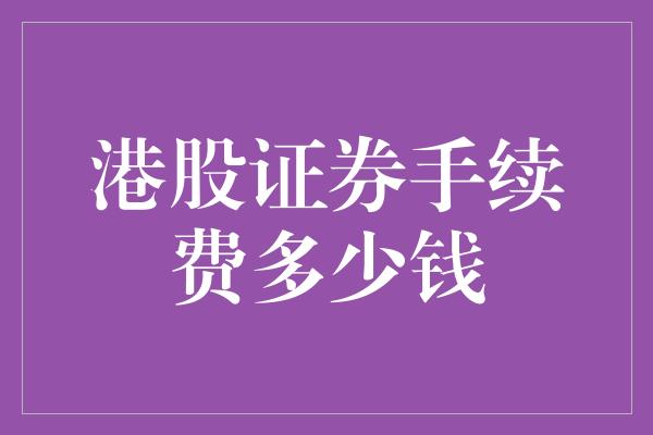 港股证券手续费多少钱