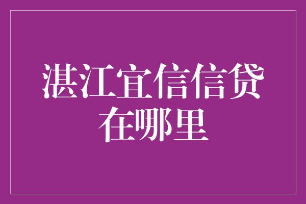 湛江宜信信贷在哪里