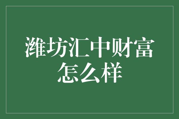 潍坊汇中财富怎么样