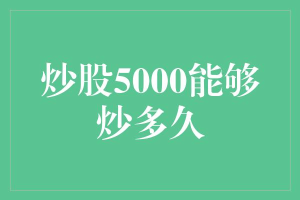 炒股5000能够炒多久