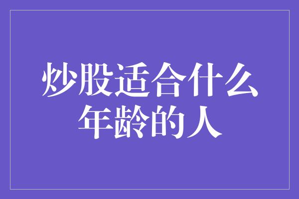 炒股适合什么年龄的人