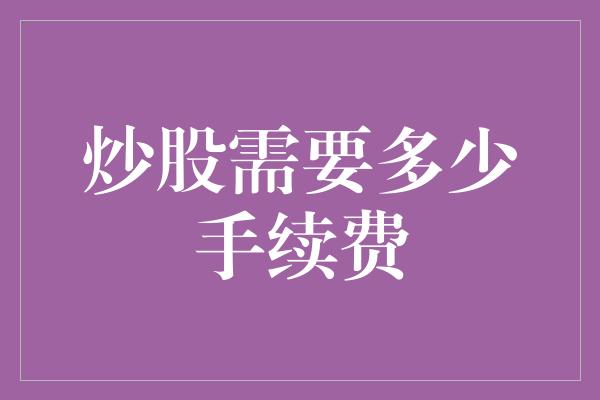 炒股需要多少手续费