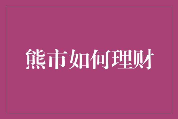 熊市如何理财