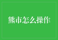 股市熊市怎么操作？别让你的股票账户变成熊的巢穴