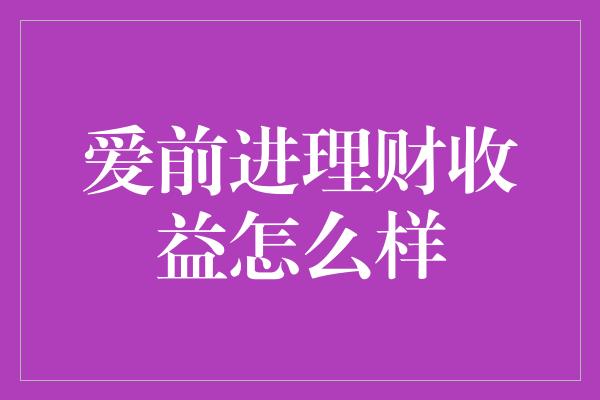 爱前进理财收益怎么样