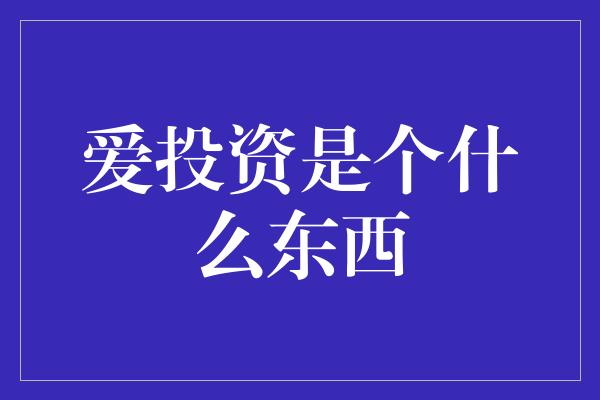 爱投资是个什么东西