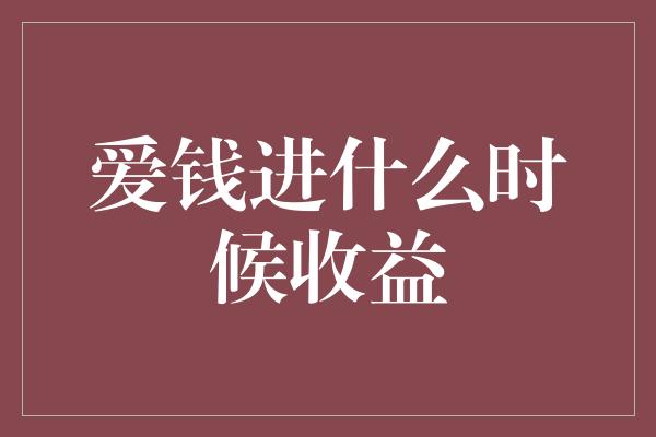 爱钱进什么时候收益