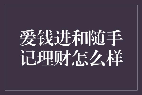 爱钱进和随手记理财怎么样