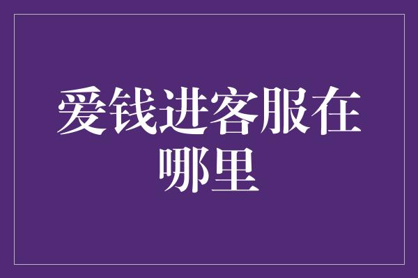 爱钱进客服在哪里