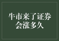 牛市来了，证券会涨多久？投资者如何把握市场节奏？