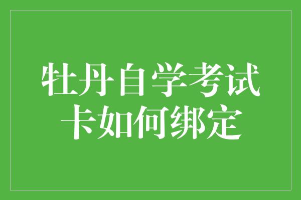 牡丹自学考试卡如何绑定