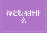 特定股东：公司治理中的独特角色与影响