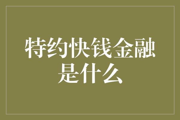 特约快钱金融是什么