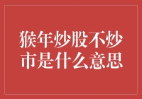 猴年炒股不炒市：投资理念的深度解读与实践策略