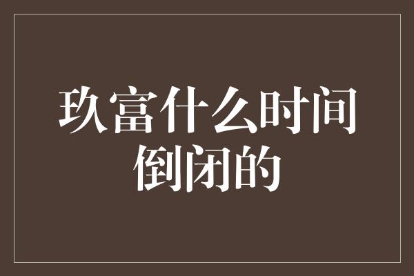 玖富什么时间倒闭的