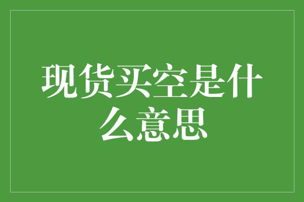 现货买空是什么意思