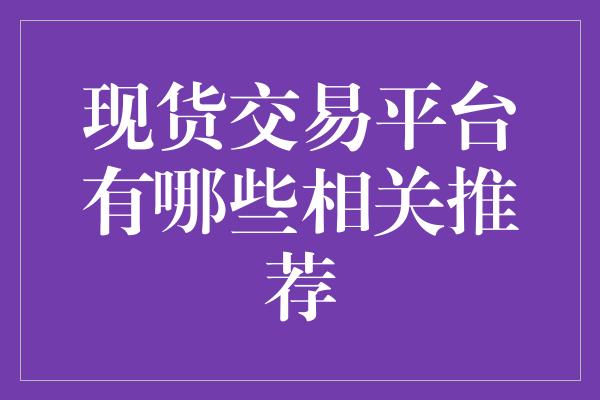 现货交易平台有哪些相关推荐