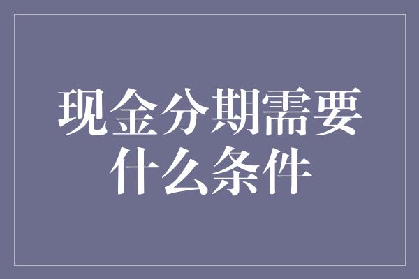 现金分期需要什么条件