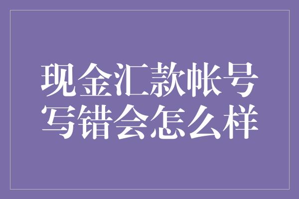 现金汇款帐号写错会怎么样