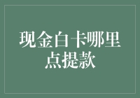 现金白卡哪里点提款？别急，这里有最靠谱的取款指南！