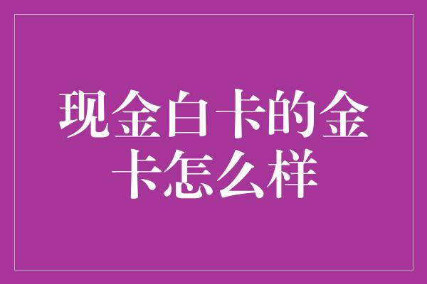 现金白卡的金卡怎么样