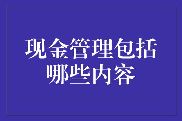 现金管理包括哪些内容