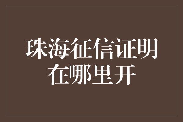 珠海征信证明在哪里开