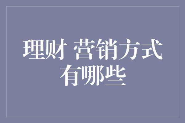 理财 营销方式有哪些