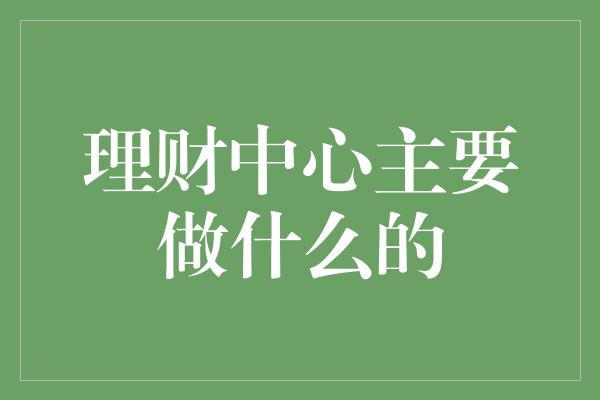 理财中心主要做什么的