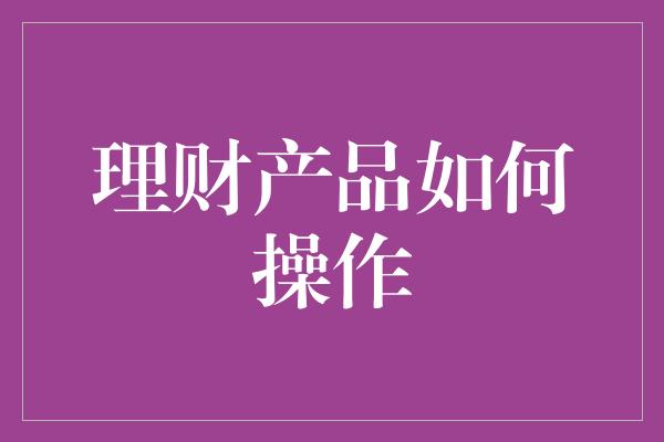 理财产品如何操作