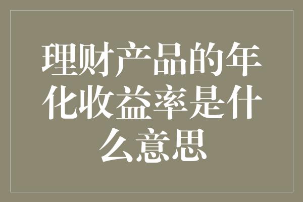 理财产品的年化收益率是什么意思