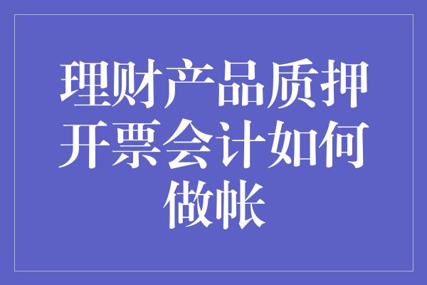 理财产品质押开票会计如何做帐