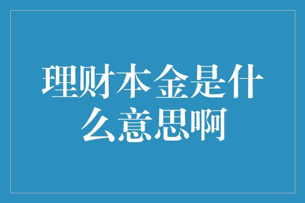 理财本金是什么意思啊