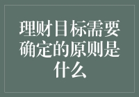 理财目标需要确定的原则是什么——探讨个人理财规划中的关键因素