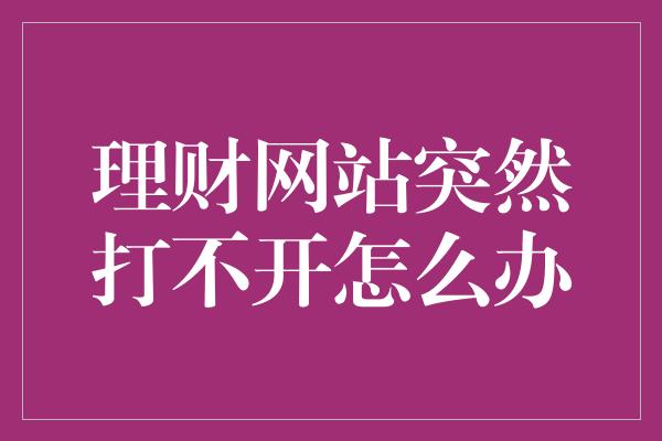 理财网站突然打不开怎么办