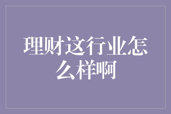 理财这行业怎么样啊