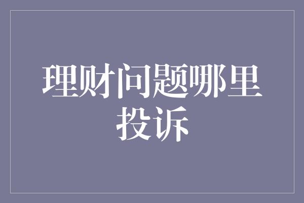 理财问题哪里投诉