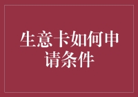 生意卡申请条件与策略解析：开启商业新篇章的金钥匙