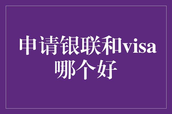 申请银联和visa哪个好