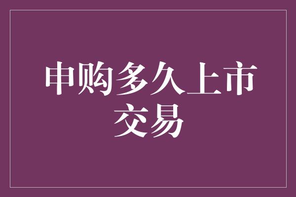 申购多久上市交易