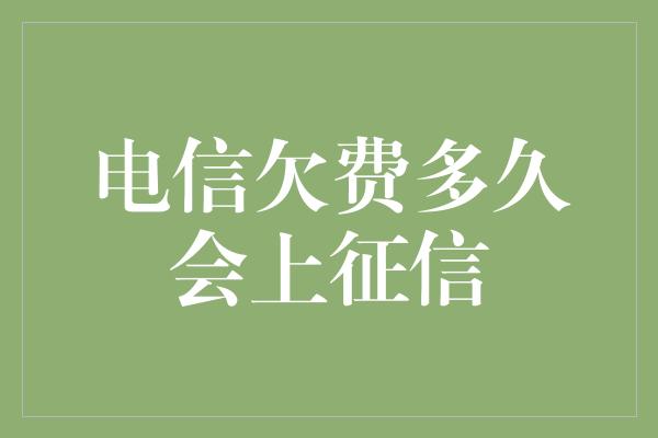 电信欠费多久会上征信