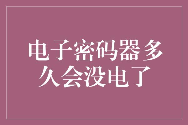 电子密码器多久会没电了