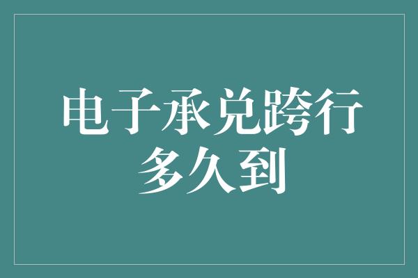 电子承兑跨行多久到