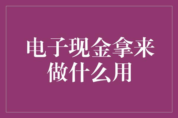 电子现金拿来做什么用