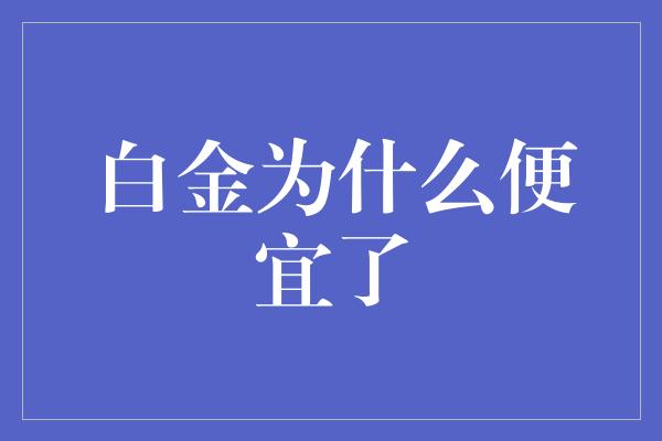 白金为什么便宜了