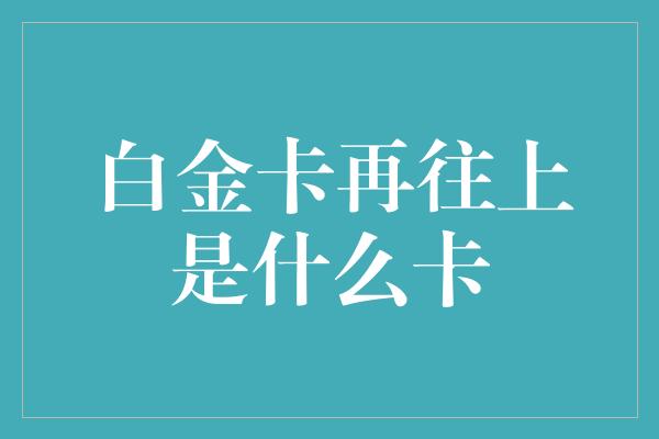 白金卡再往上是什么卡