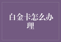 白金卡申请攻略：享受尊贵服务的步骤详解