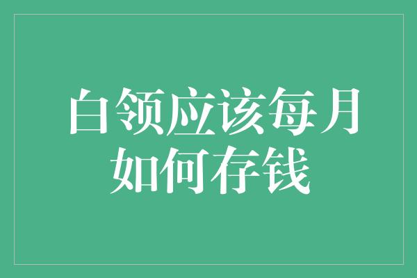 白领应该每月如何存钱